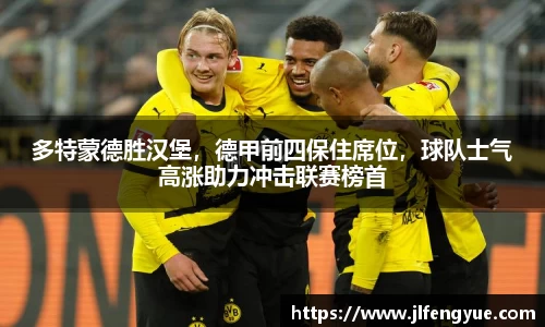 多特蒙德胜汉堡，德甲前四保住席位，球队士气高涨助力冲击联赛榜首