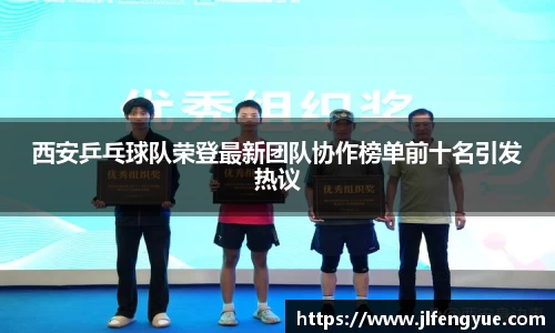 西安乒乓球队荣登最新团队协作榜单前十名引发热议