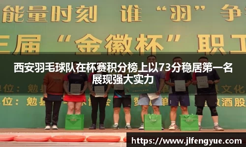 西安羽毛球队在杯赛积分榜上以73分稳居第一名展现强大实力